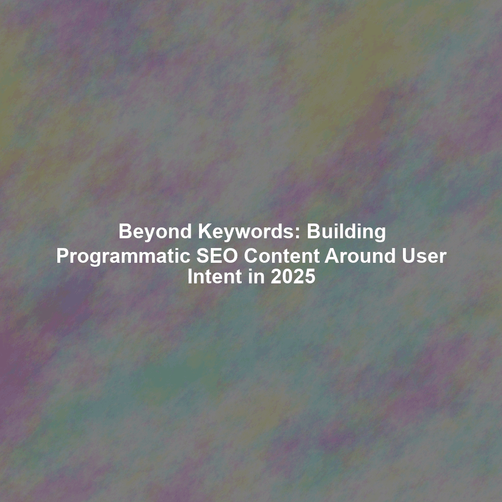 Beyond Keywords: Building Programmatic SEO Content Around User Intent in 2025