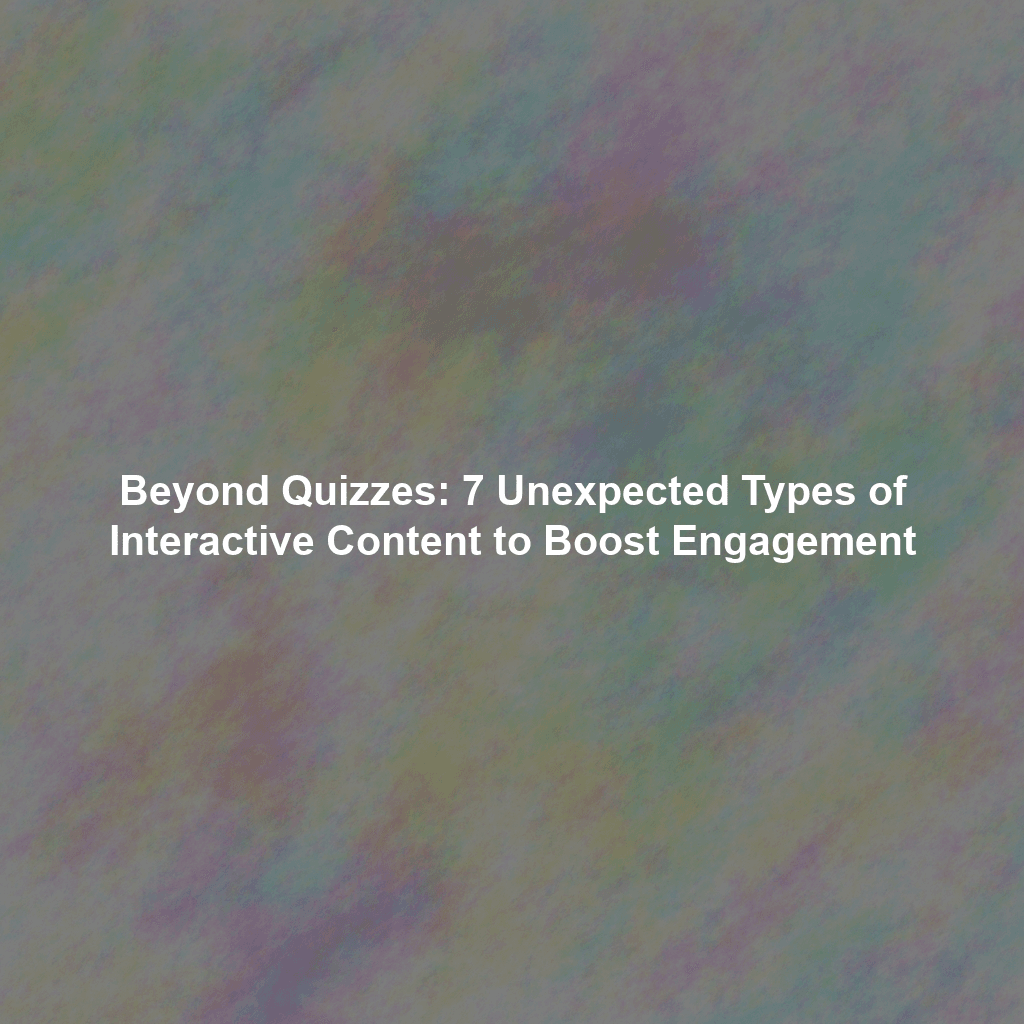 Beyond Quizzes: 7 Unexpected Types of Interactive Content to Boost Engagement