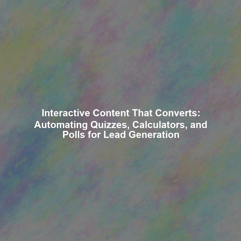 Interactive Content That Converts: Automating Quizzes, Calculators, and Polls for Lead Generation
