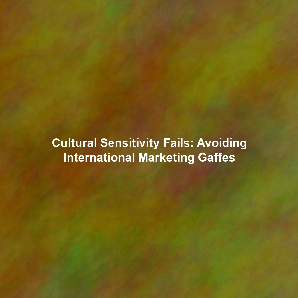 Cultural Sensitivity Fails: Avoiding International Marketing Gaffes