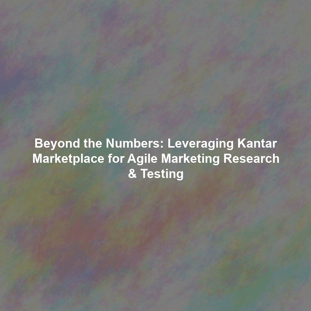 Beyond the Numbers: Leveraging Kantar Marketplace for Agile Marketing Research & Testing