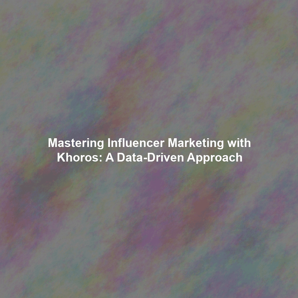Mastering Influencer Marketing with Khoros: A Data-Driven Approach