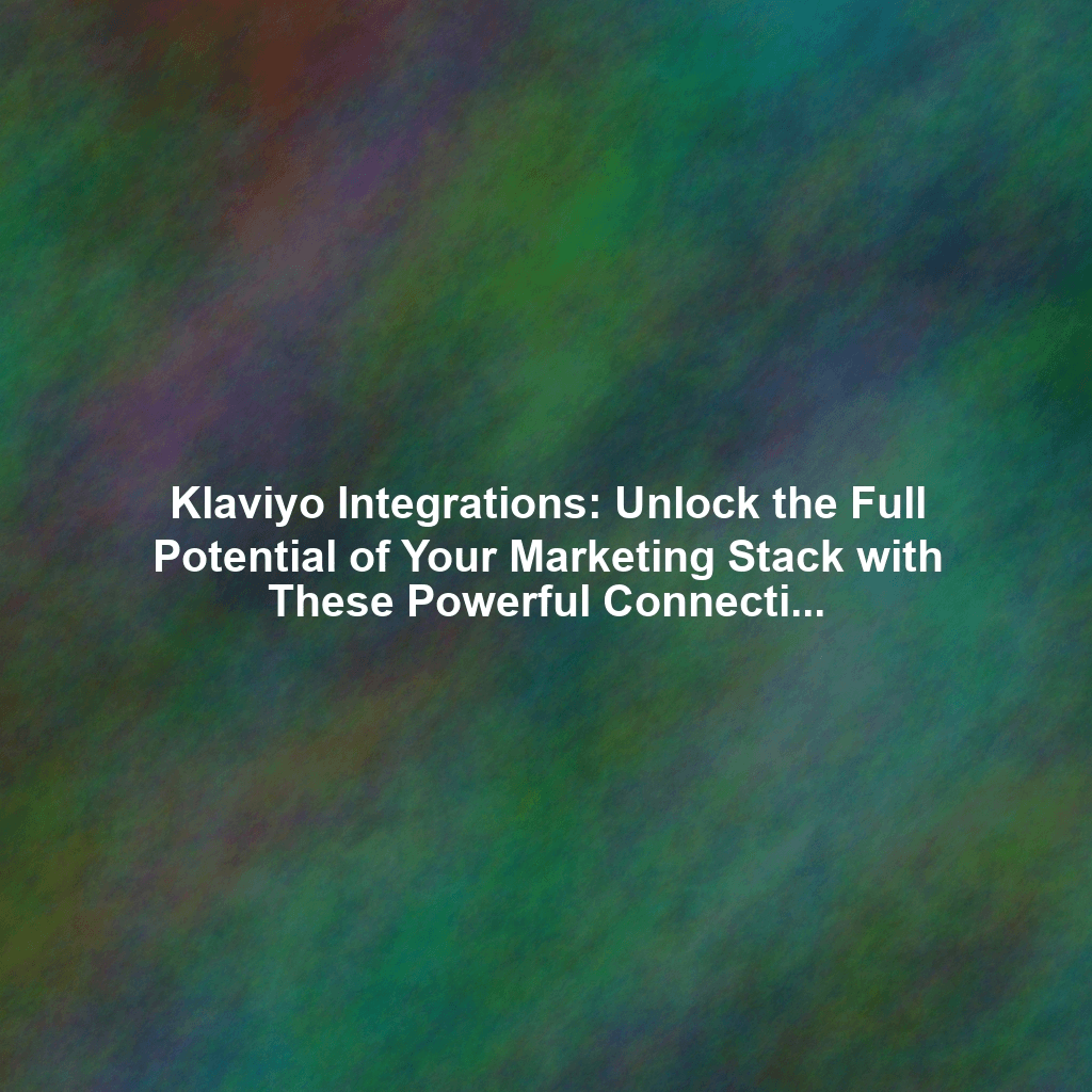 Klaviyo Integrations: Unlock the Full Potential of Your Marketing Stack with These Powerful Connections