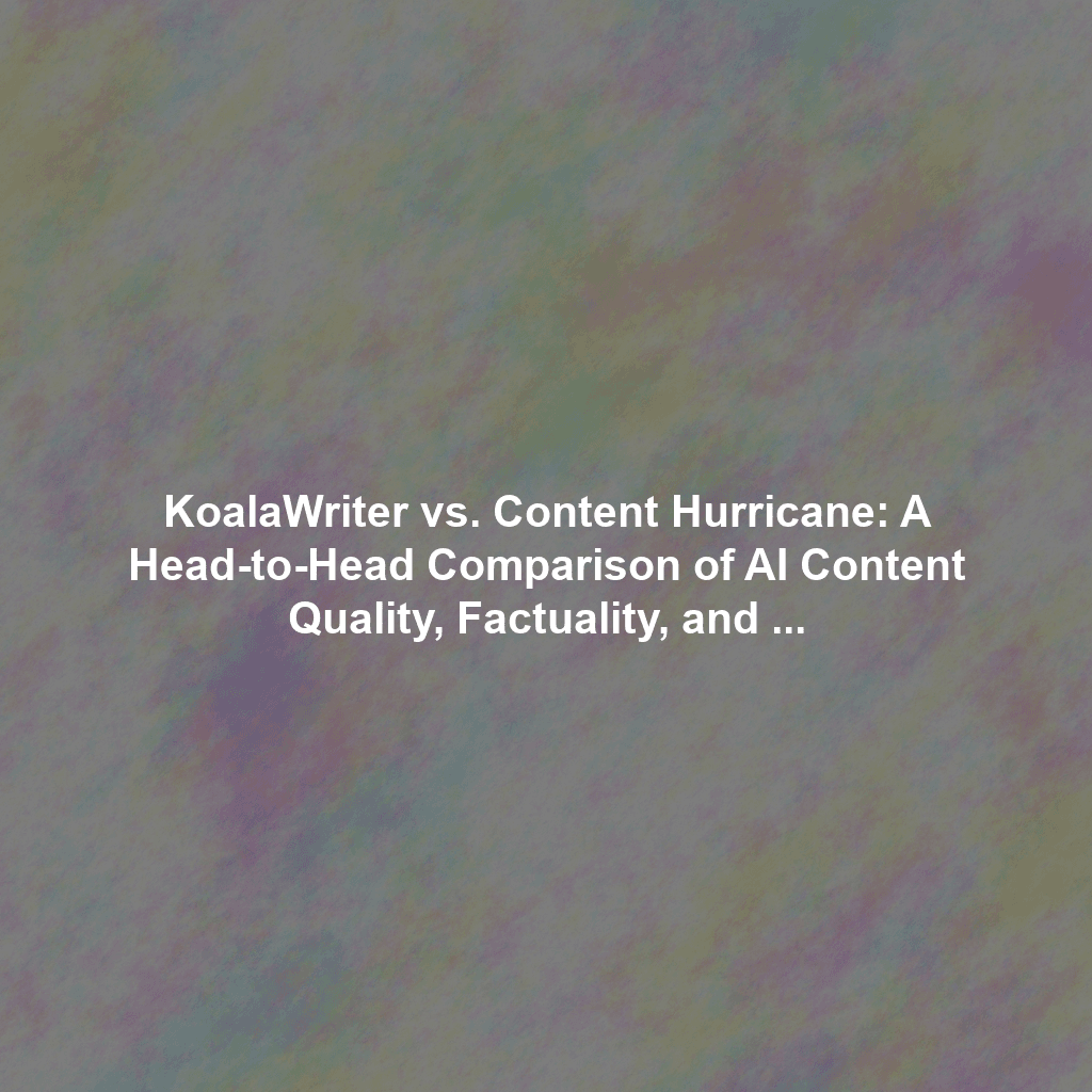 KoalaWriter vs. Content Hurricane: A Head-to-Head Comparison of AI Content Quality, Factuality, and Originality
