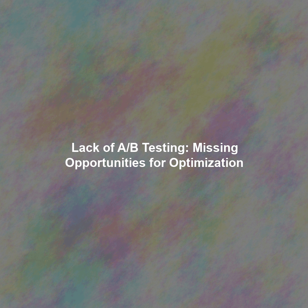Lack of A/B Testing: Missing Opportunities for Optimization