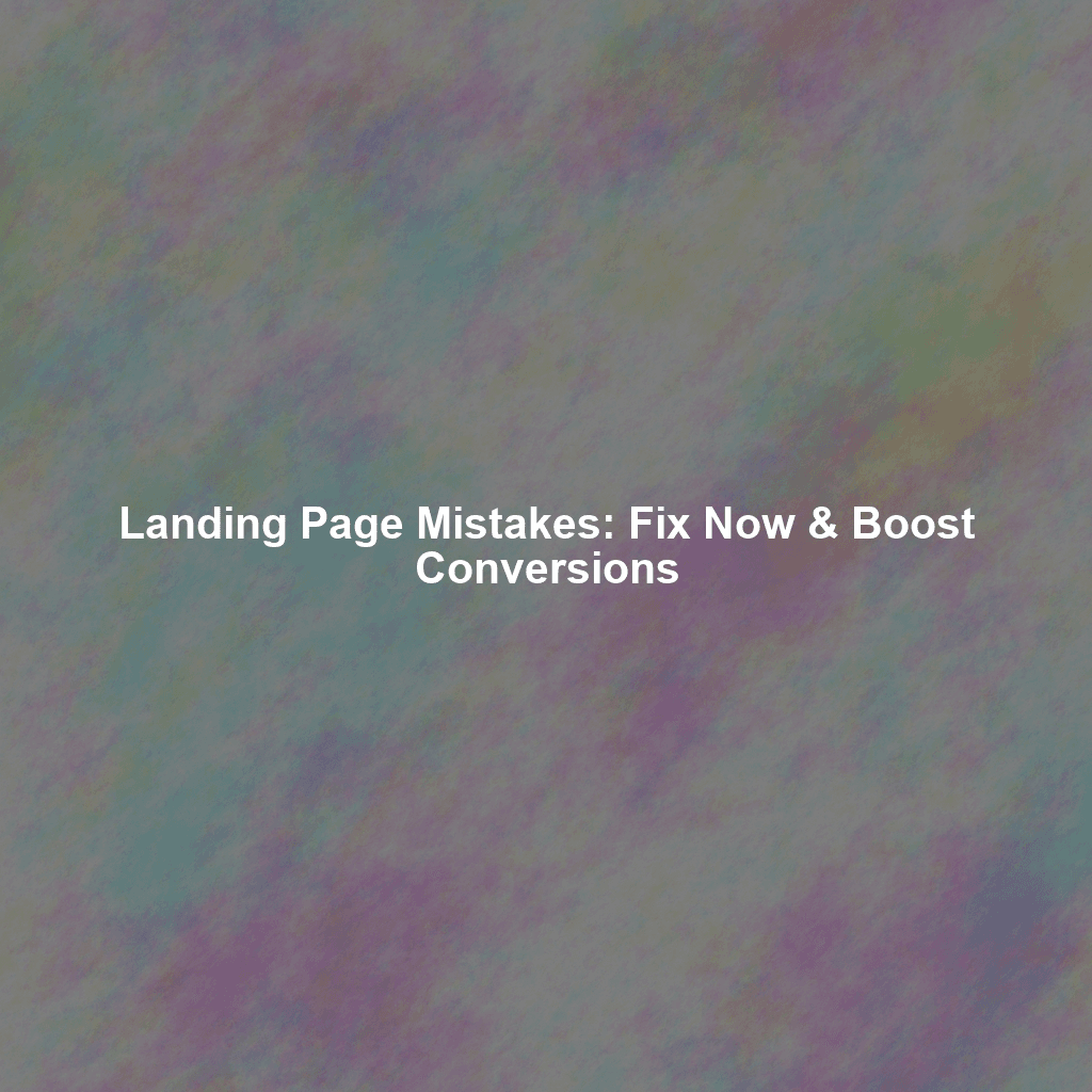 Landing Page Mistakes: Fix Now & Boost Conversions
