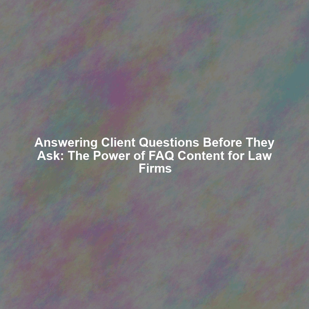 Answering Client Questions Before They Ask: The Power of FAQ Content for Law Firms