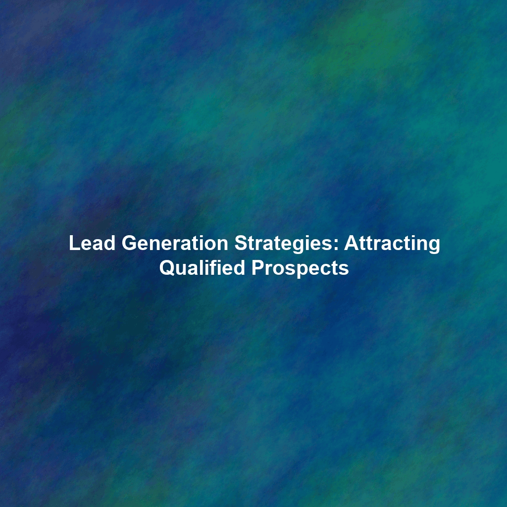 Lead Generation Strategies: Attracting Qualified Prospects