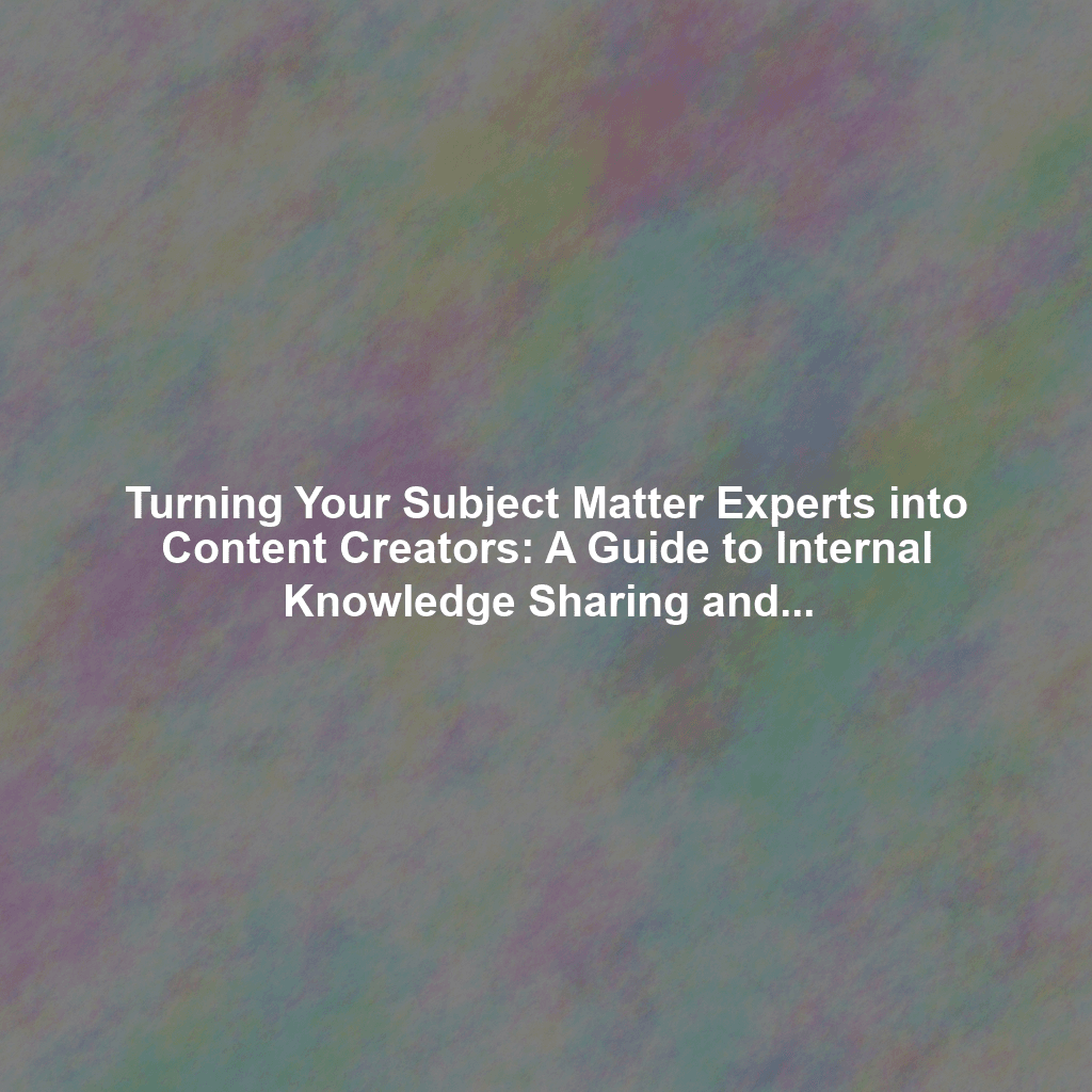 Turning Your Subject Matter Experts into Content Creators: A Guide to Internal Knowledge Sharing and Content Repurposing