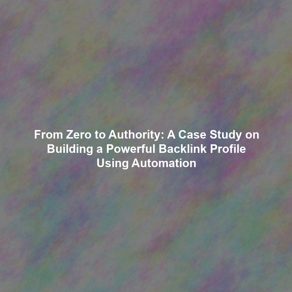From Zero to Authority: A Case Study on Building a Powerful Backlink Profile Using Automation