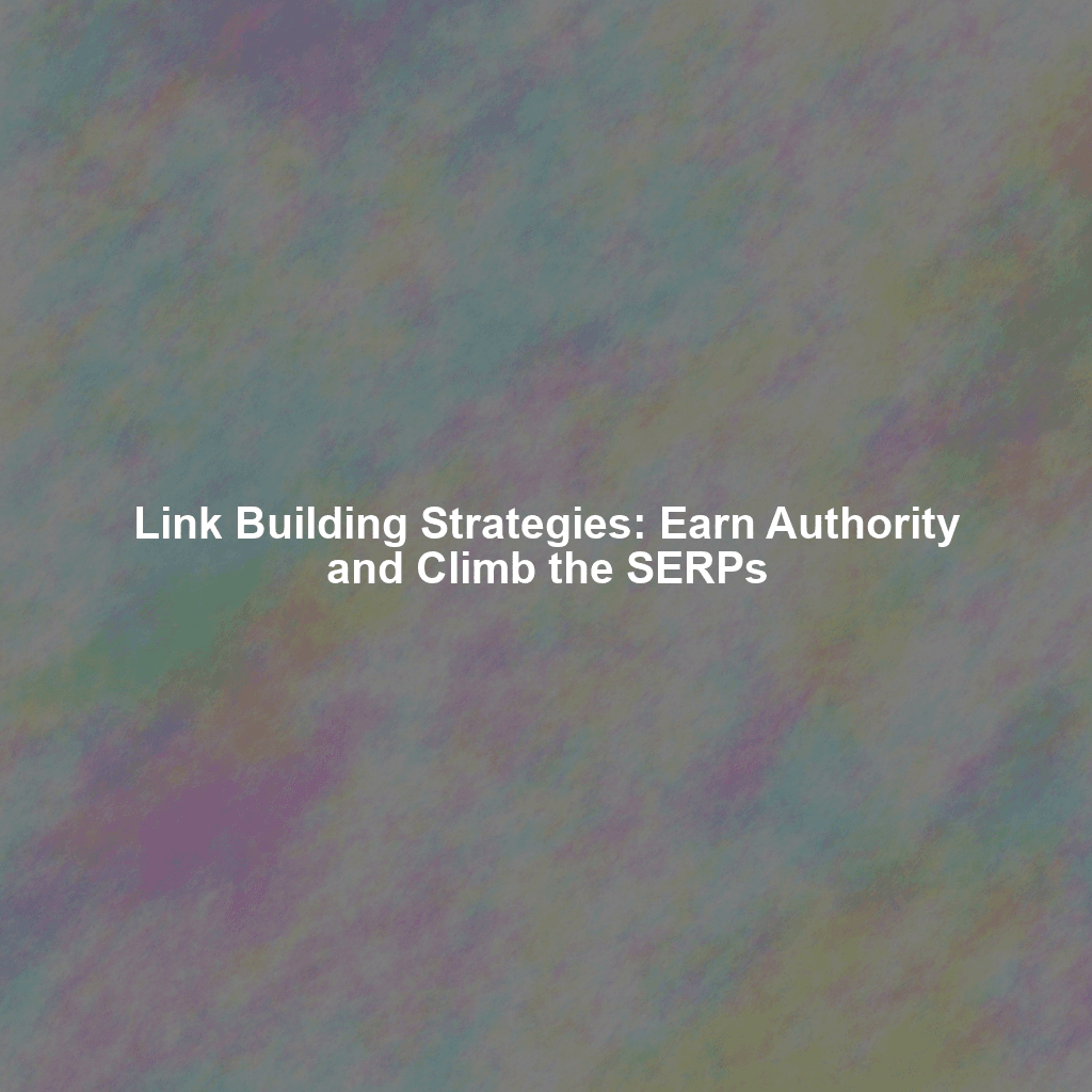 Link Building Strategies: Earn Authority and Climb the SERPs