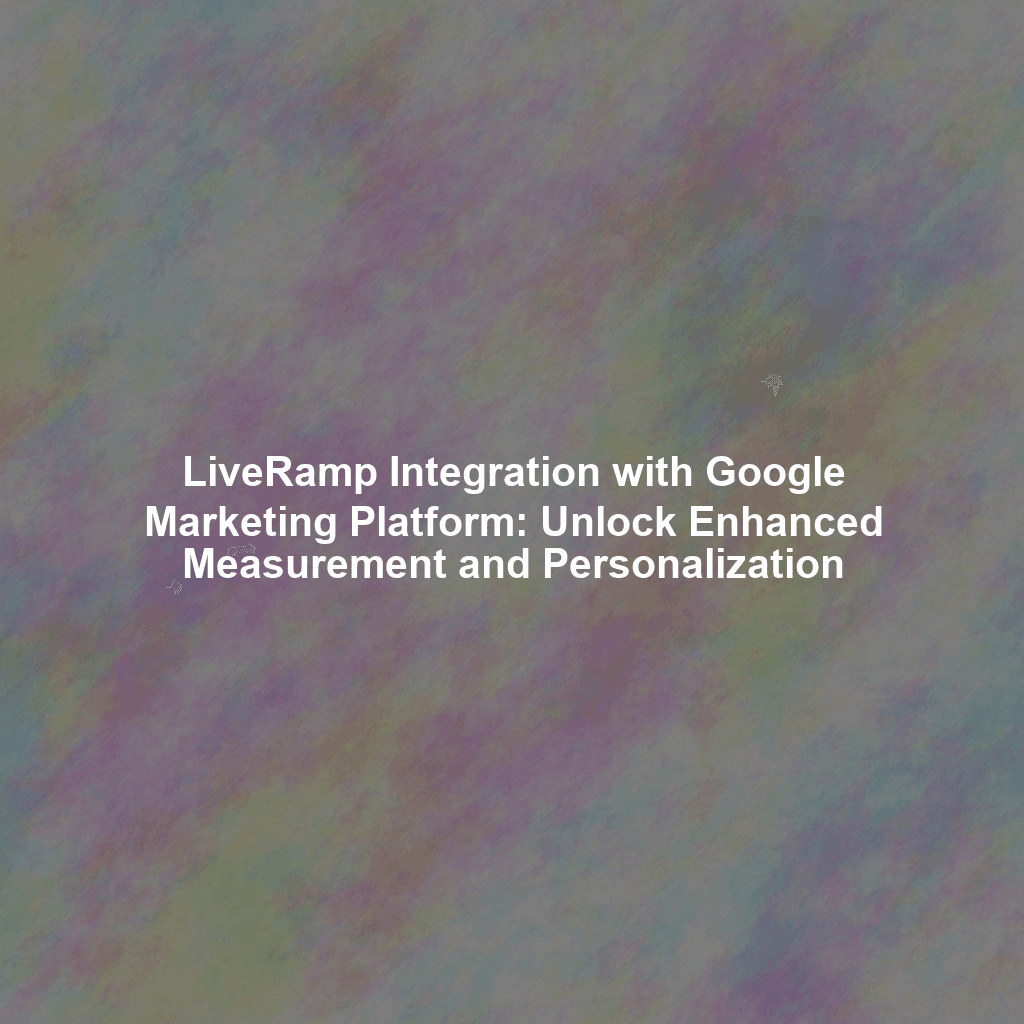 LiveRamp Integration with Google Marketing Platform: Unlock Enhanced Measurement and Personalization