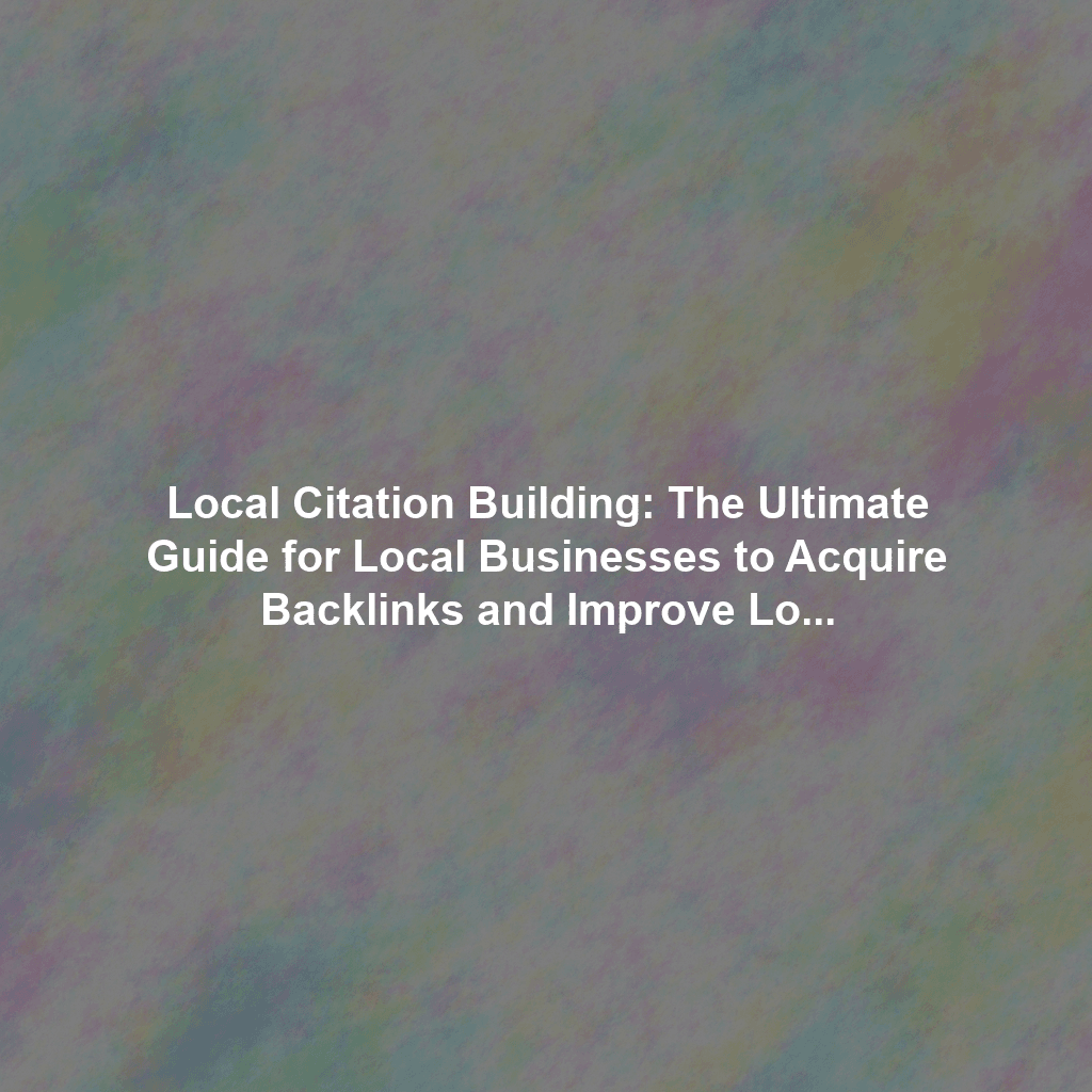 Local Citation Building: The Ultimate Guide for Local Businesses to Acquire Backlinks and Improve Local SEO