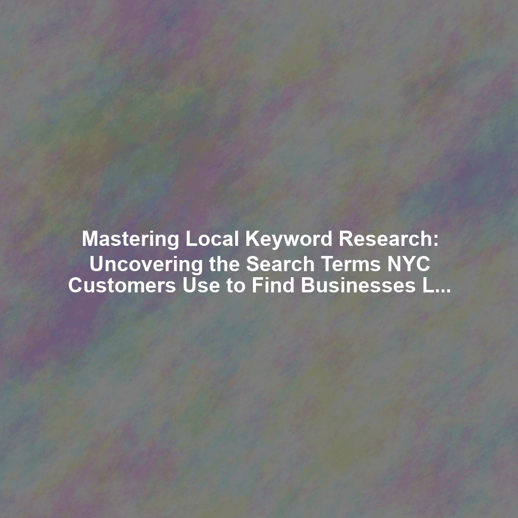 Mastering Local Keyword Research: Uncovering the Search Terms NYC Customers Use to Find Businesses Like Yours