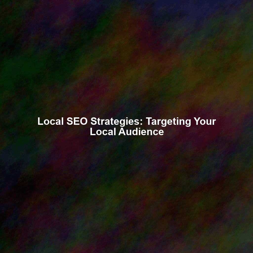 Local SEO Strategies: Targeting Your Local Audience