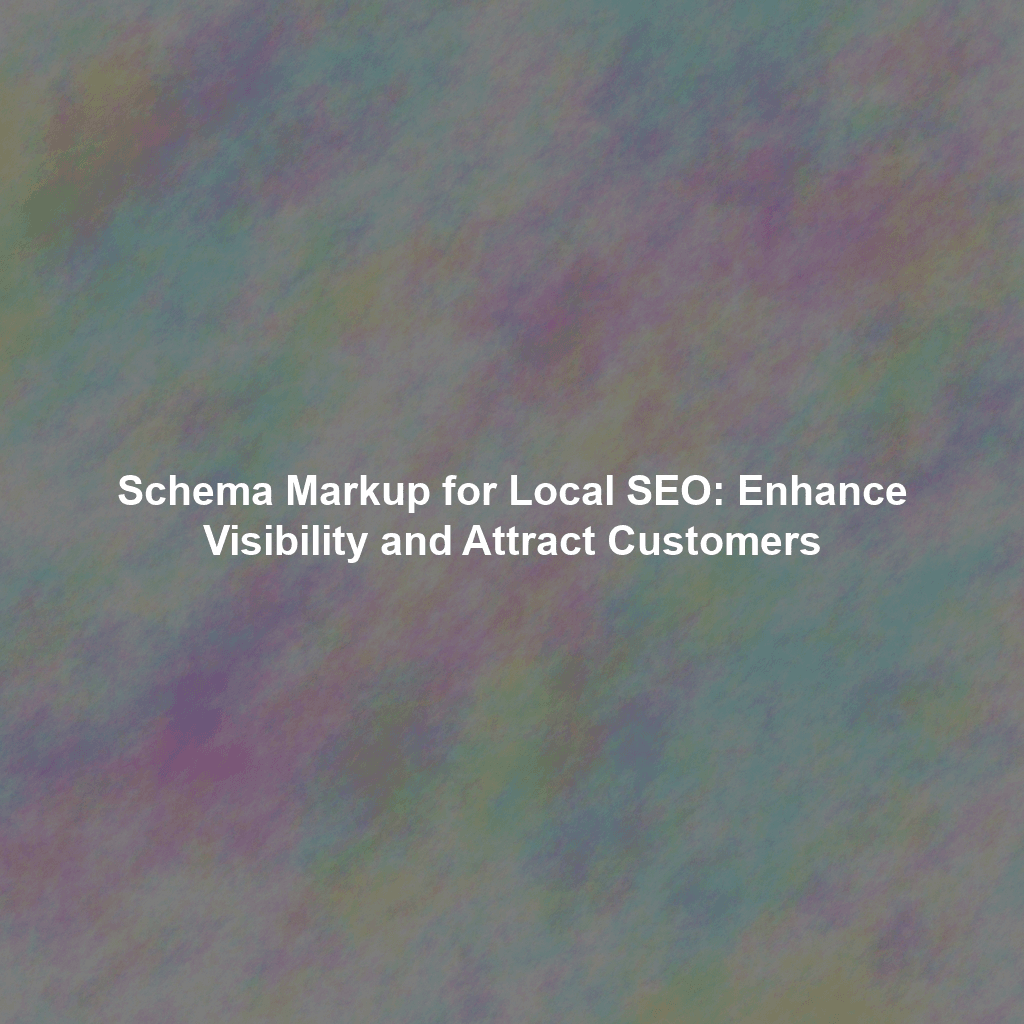 Schema Markup for Local SEO: Enhance Visibility and Attract Customers
