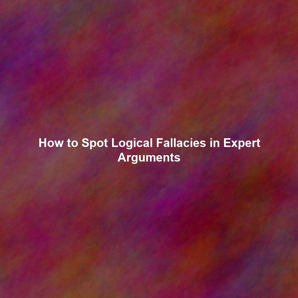 How to Spot Logical Fallacies in Expert Arguments
