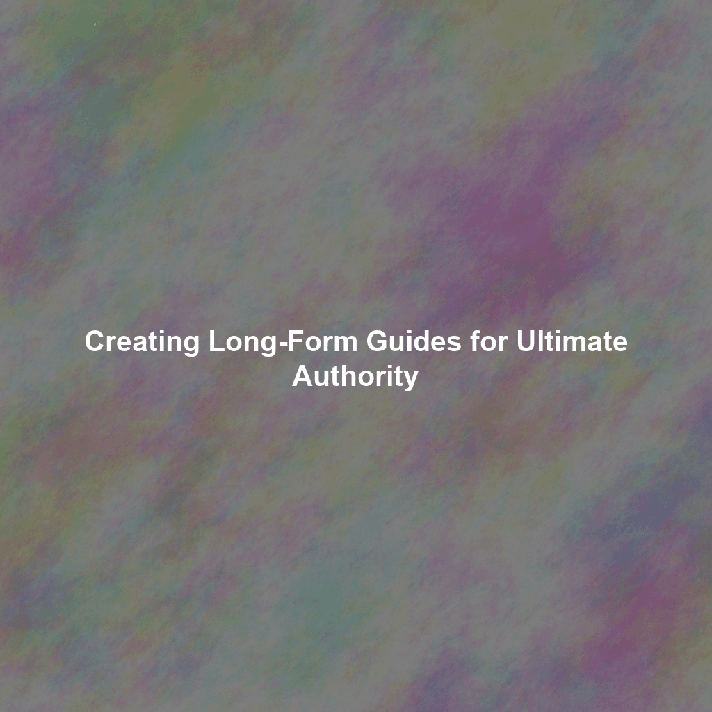 Creating Long-Form Guides for Ultimate Authority
