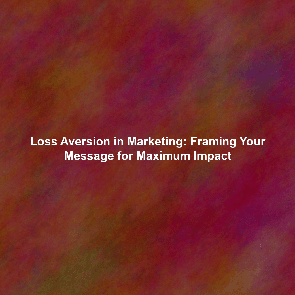Loss Aversion in Marketing: Framing Your Message for Maximum Impact