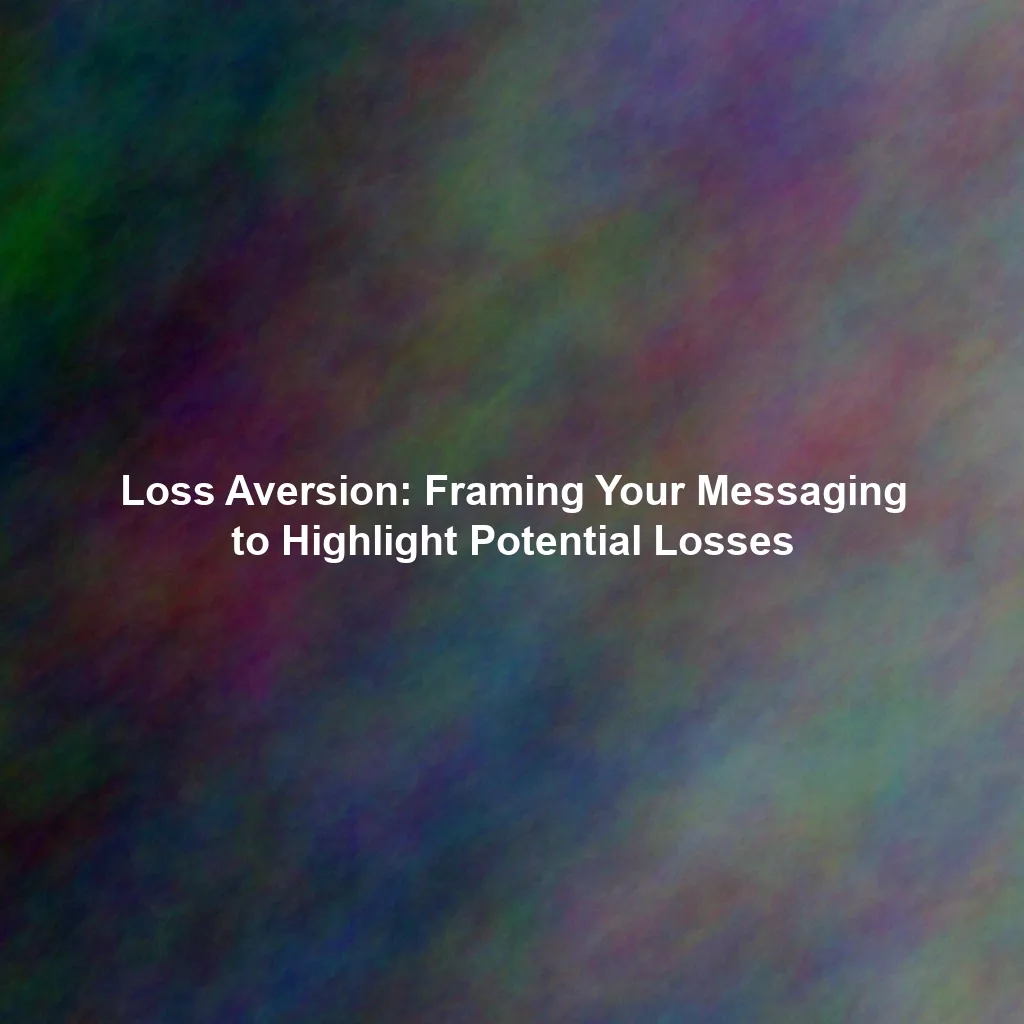 Loss Aversion: Framing Your Messaging to Highlight Potential Losses