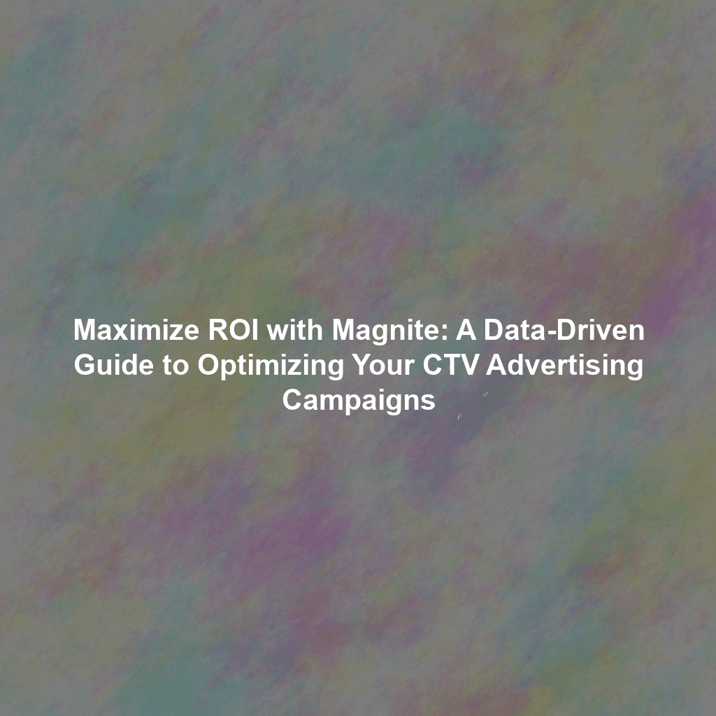 Maximize ROI with Magnite: A Data-Driven Guide to Optimizing Your CTV Advertising Campaigns