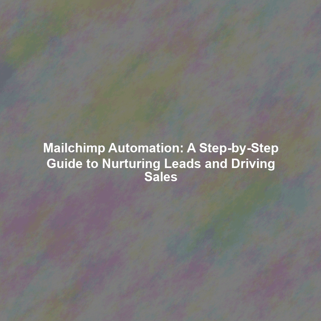 Mailchimp Automation: A Step-by-Step Guide to Nurturing Leads and Driving Sales