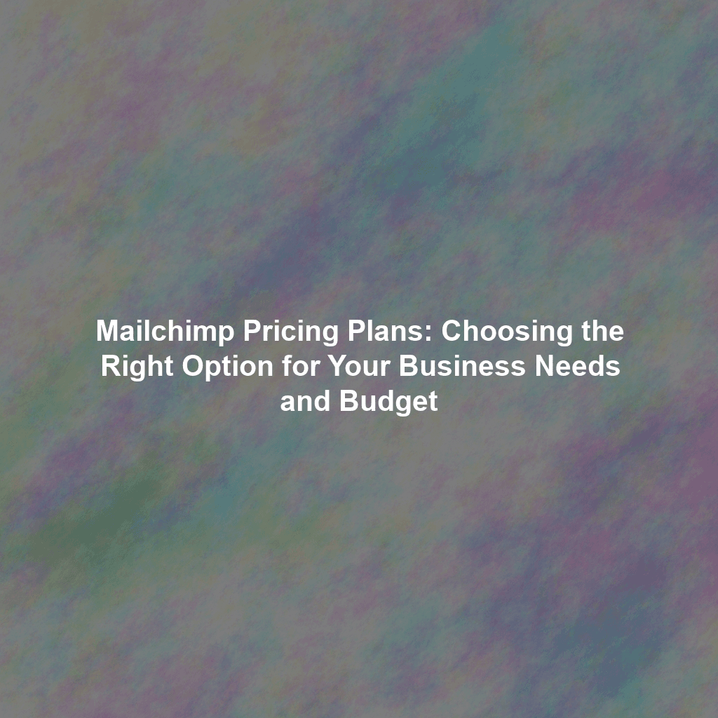 Mailchimp Pricing Plans: Choosing the Right Option for Your Business Needs and Budget