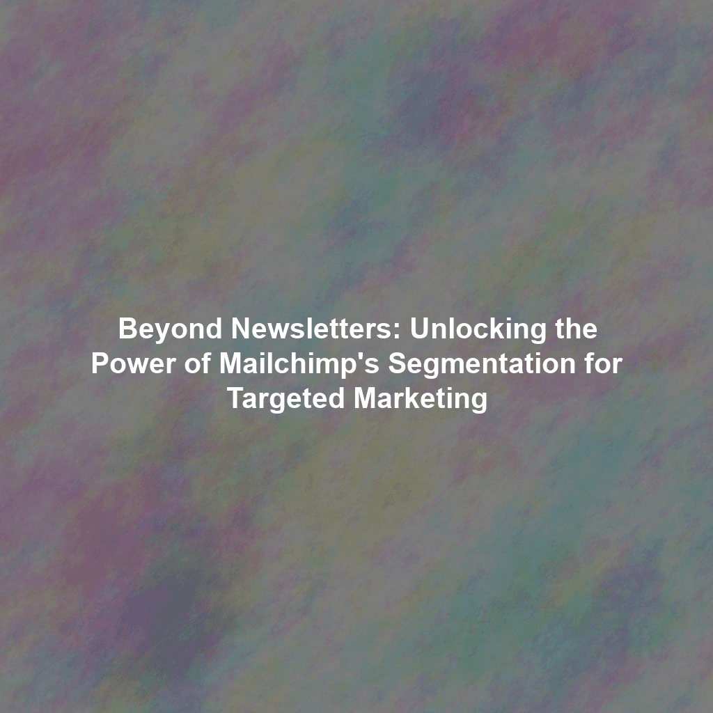 Beyond Newsletters: Unlocking the Power of Mailchimp's Segmentation for Targeted Marketing