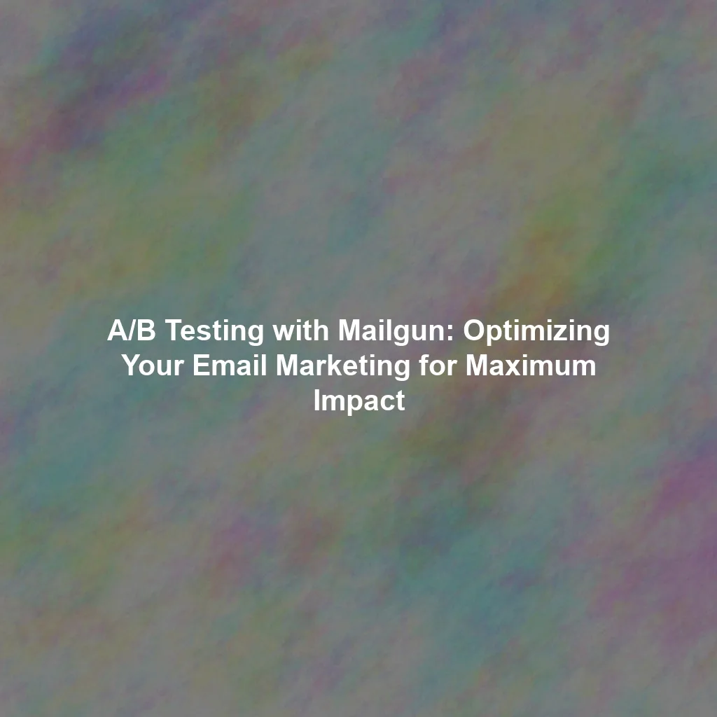 A/B Testing with Mailgun: Optimizing Your Email Marketing for Maximum Impact
