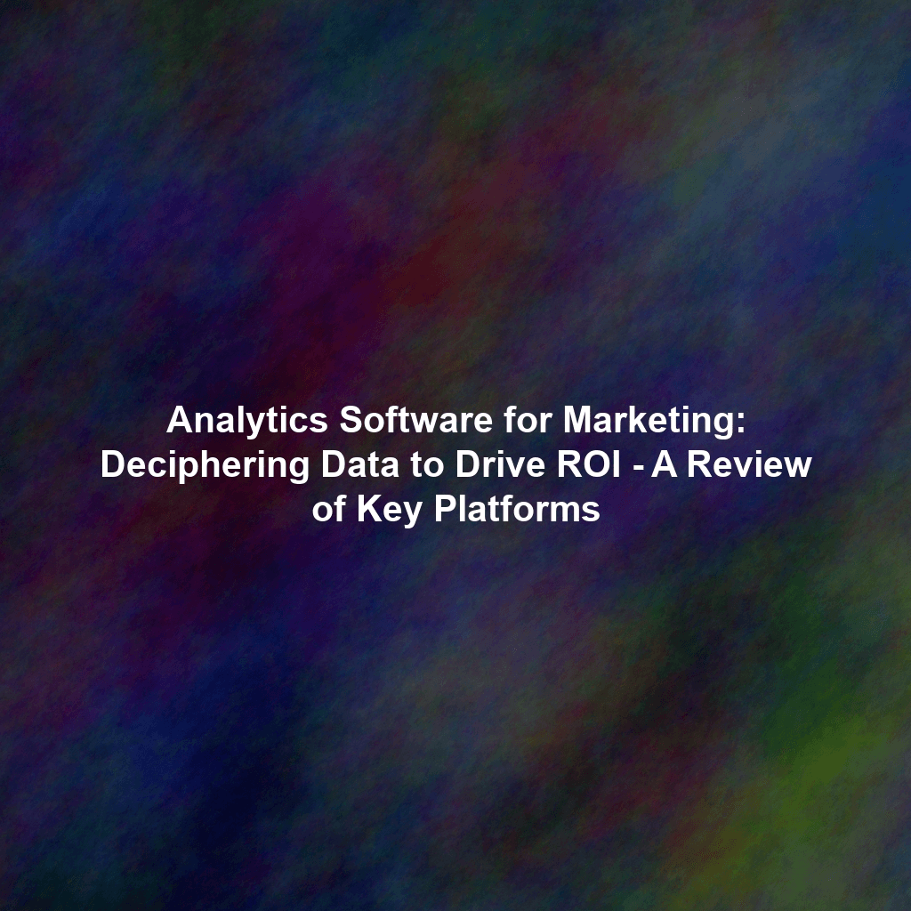 Analytics Software for Marketing: Deciphering Data to Drive ROI - A Review of Key Platforms