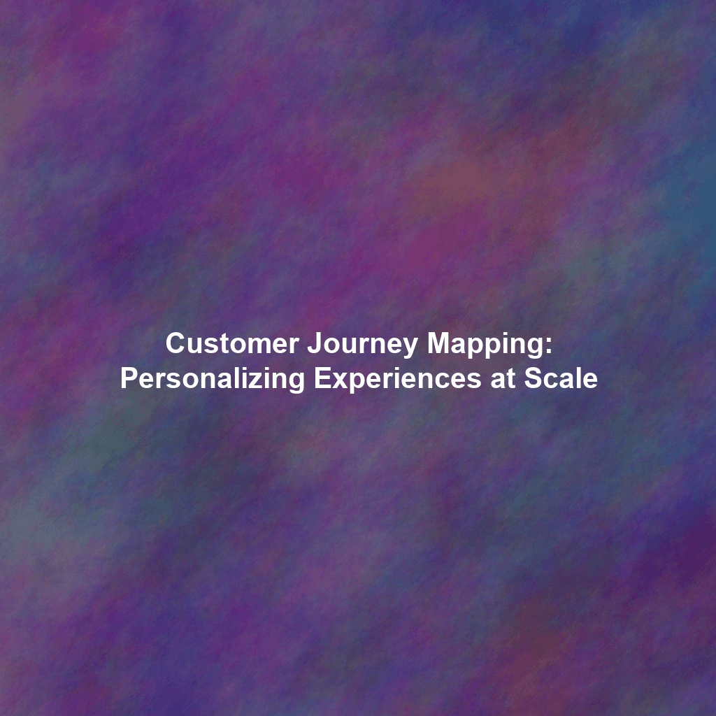 Customer Journey Mapping: Personalizing Experiences at Scale