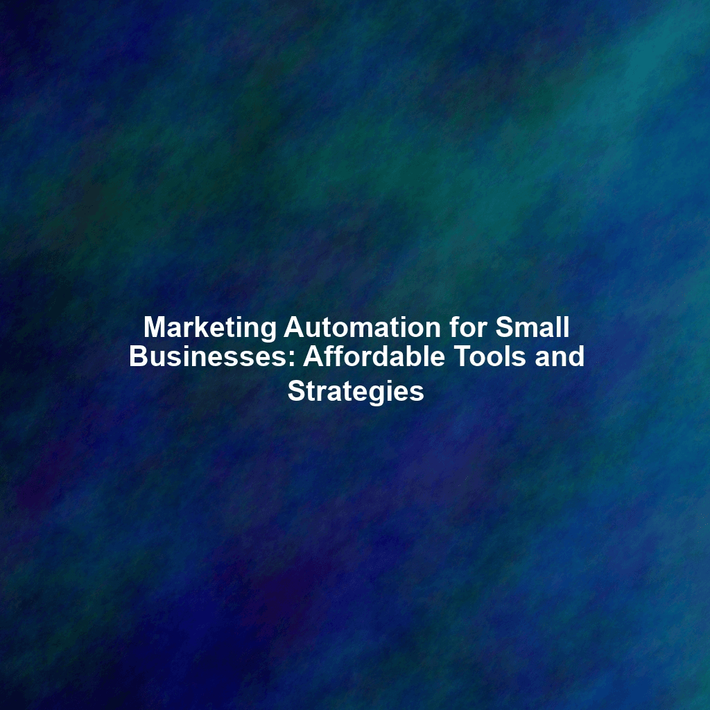 Marketing Automation for Small Businesses: Affordable Tools and Strategies