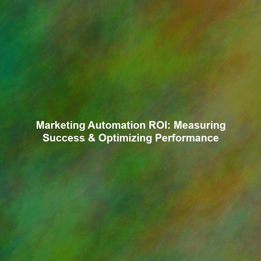 Marketing Automation ROI: Measuring Success & Optimizing Performance
