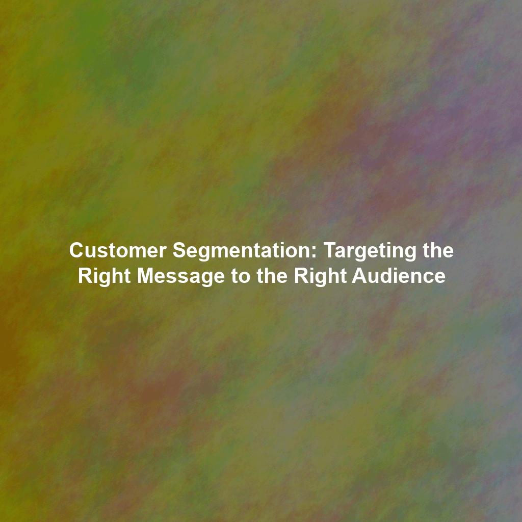 Customer Segmentation: Targeting the Right Message to the Right Audience