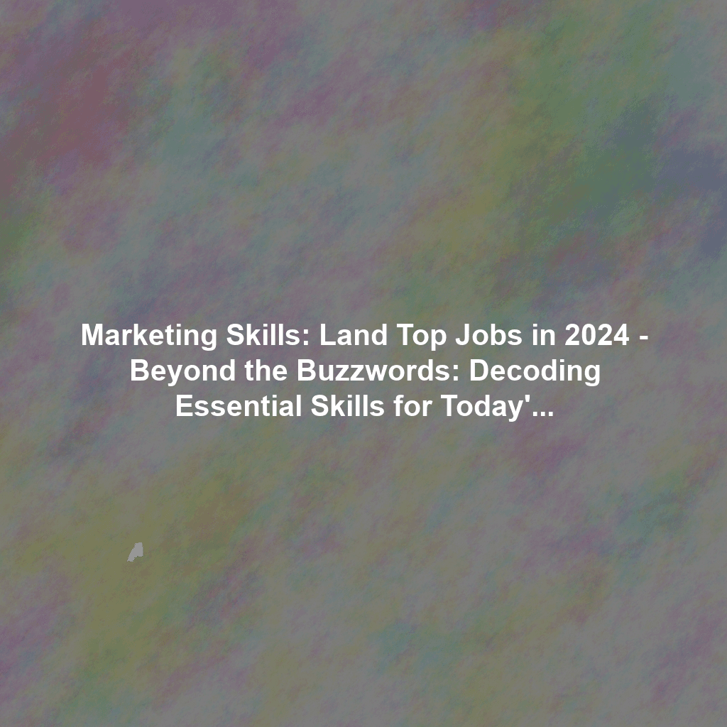 Marketing Skills: Land Top Jobs in 2024 - Beyond the Buzzwords: Decoding Essential Skills for Today's Top Marketing Jobs