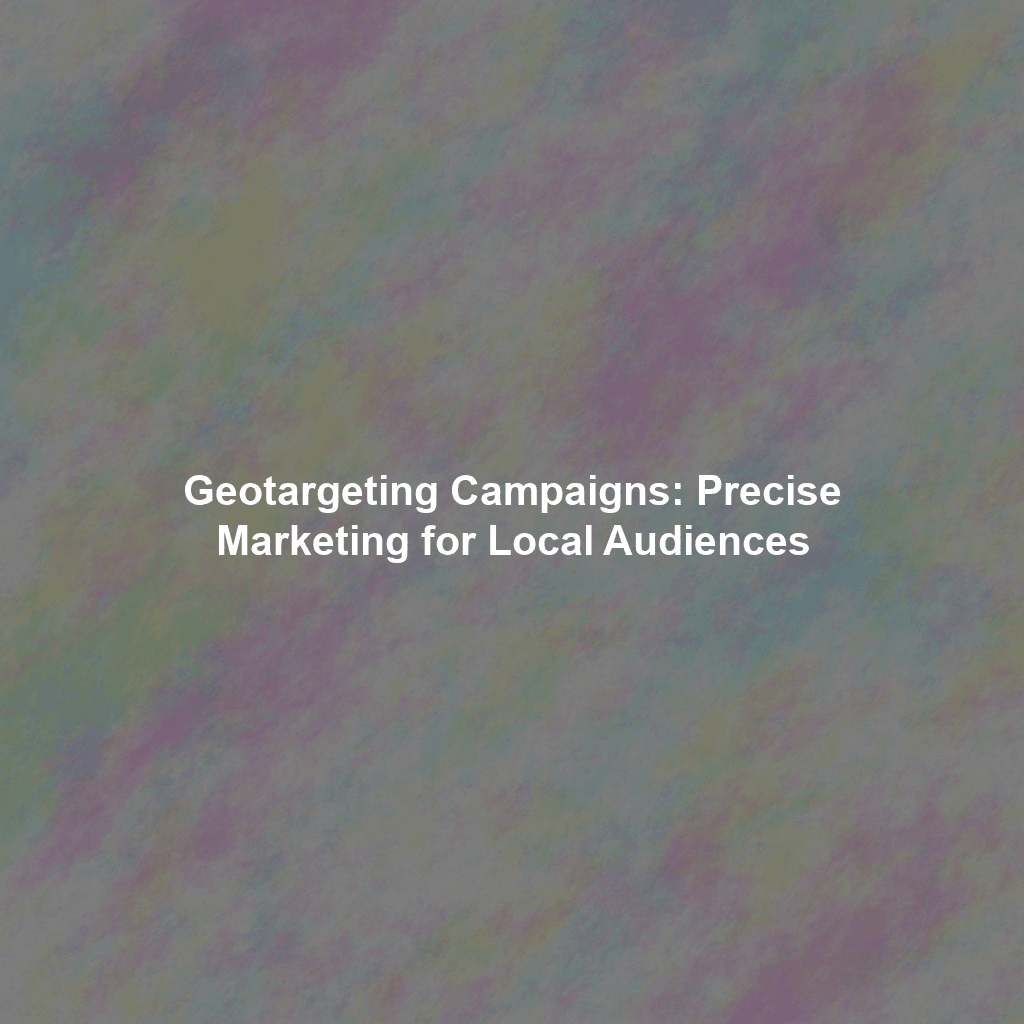 Geotargeting Campaigns: Precise Marketing for Local Audiences