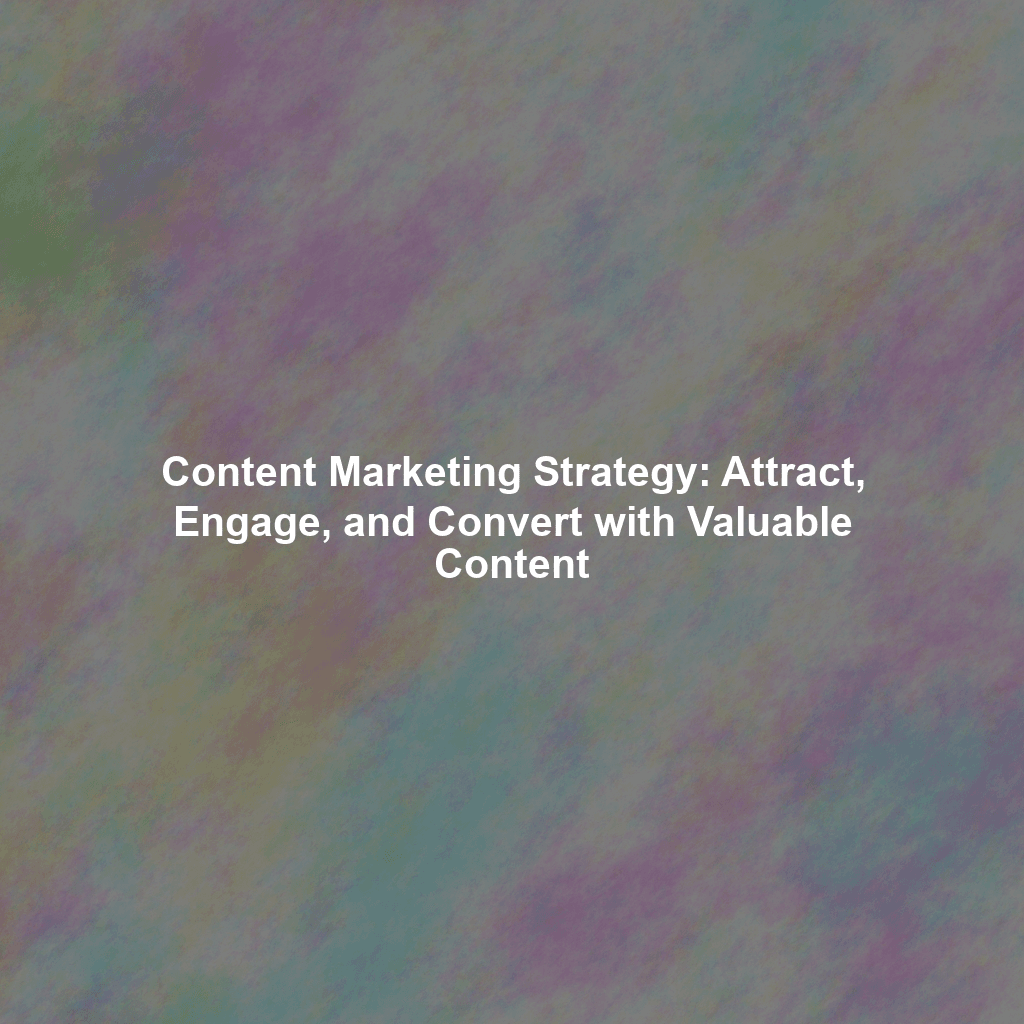 Content Marketing Strategy: Attract, Engage, and Convert with Valuable Content