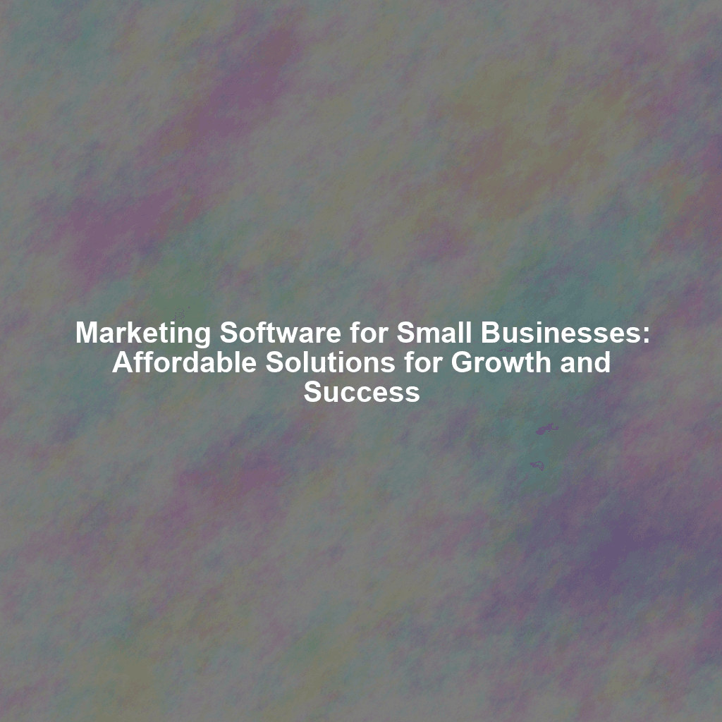 Marketing Software for Small Businesses: Affordable Solutions for Growth and Success