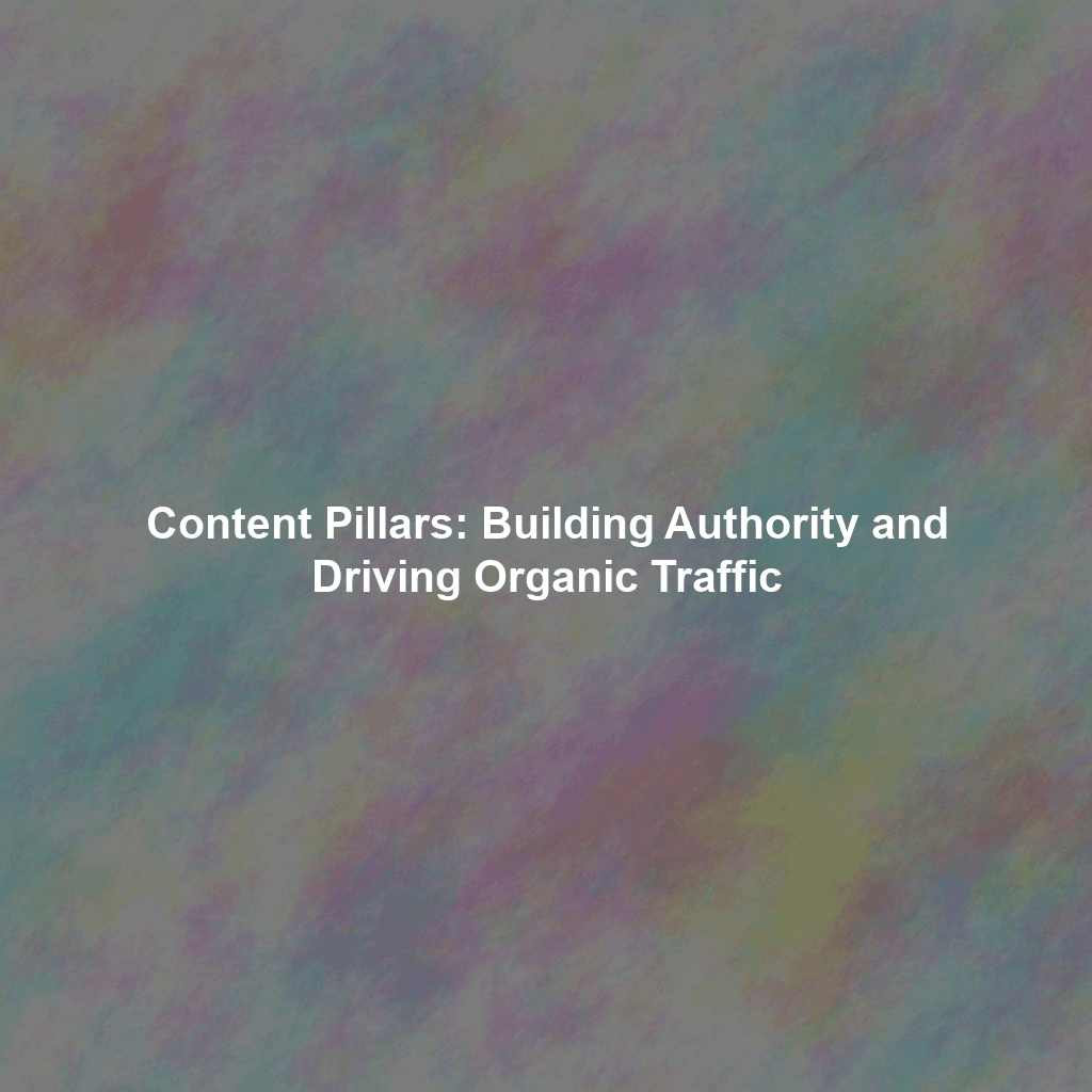 Content Pillars: Building Authority and Driving Organic Traffic