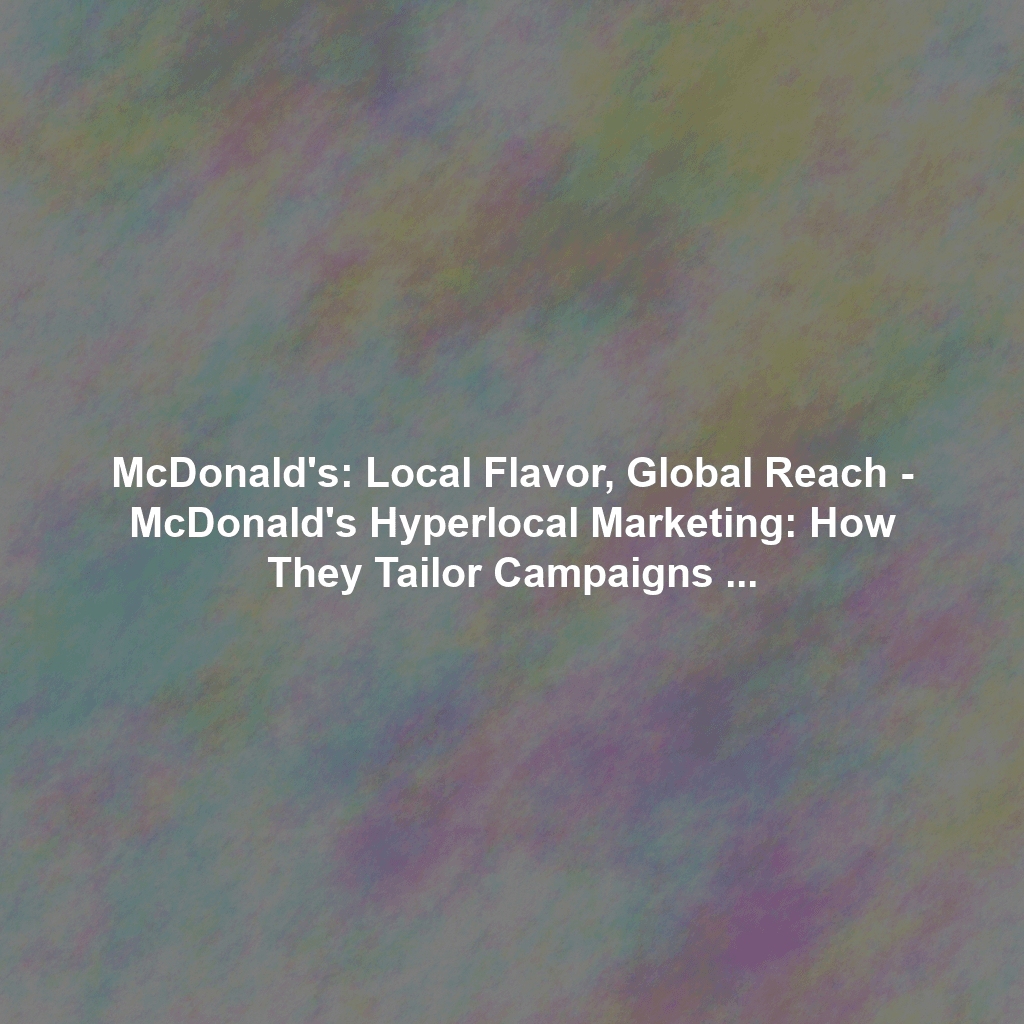 McDonald's: Local Flavor, Global Reach - McDonald's Hyperlocal Marketing: How They Tailor Campaigns to Local Tastes and Cultures