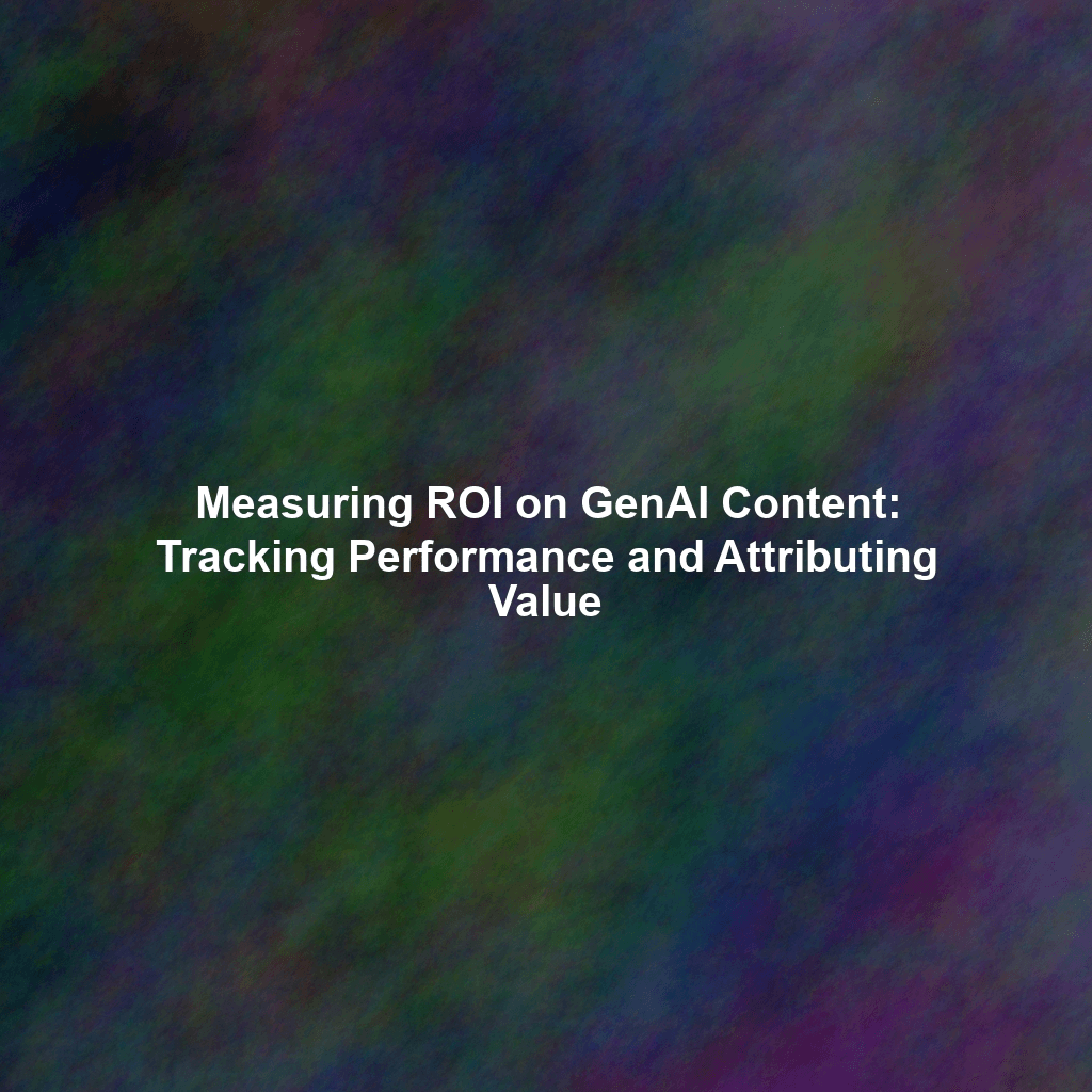 Measuring ROI on GenAI Content: Tracking Performance and Attributing Value