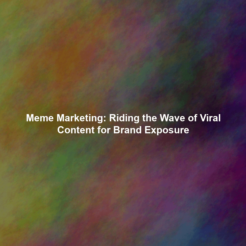 Meme Marketing: Riding the Wave of Viral Content for Brand Exposure