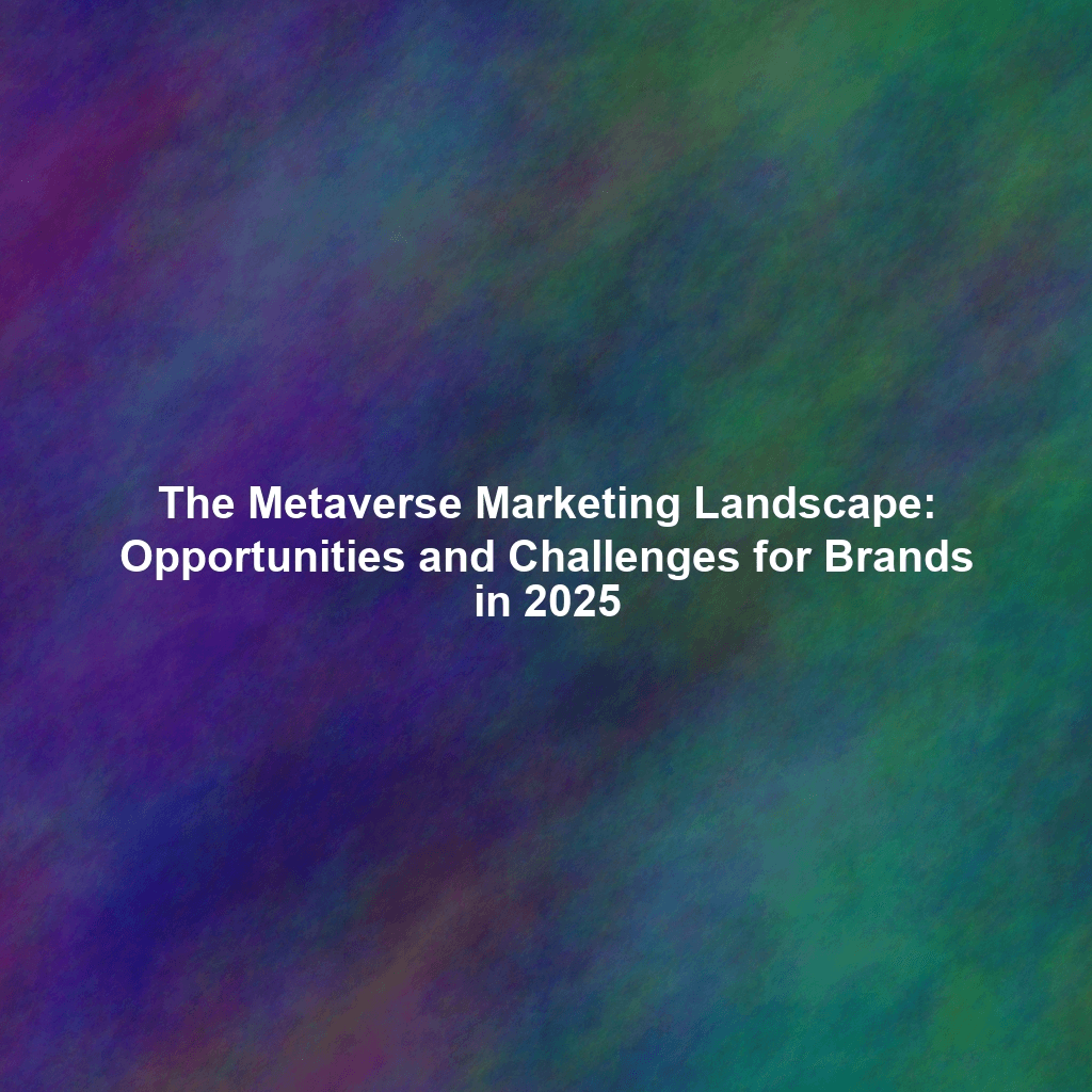 The Metaverse Marketing Landscape: Opportunities and Challenges for Brands in 2025