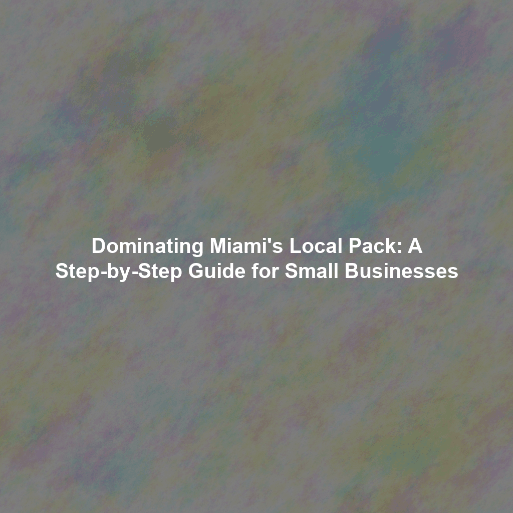 Dominating Miami's Local Pack: A Step-by-Step Guide for Small Businesses