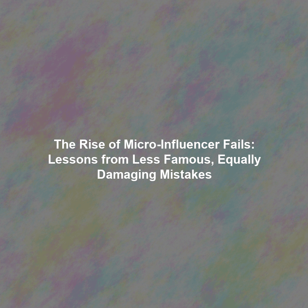 The Rise of Micro-Influencer Fails: Lessons from Less Famous, Equally Damaging Mistakes