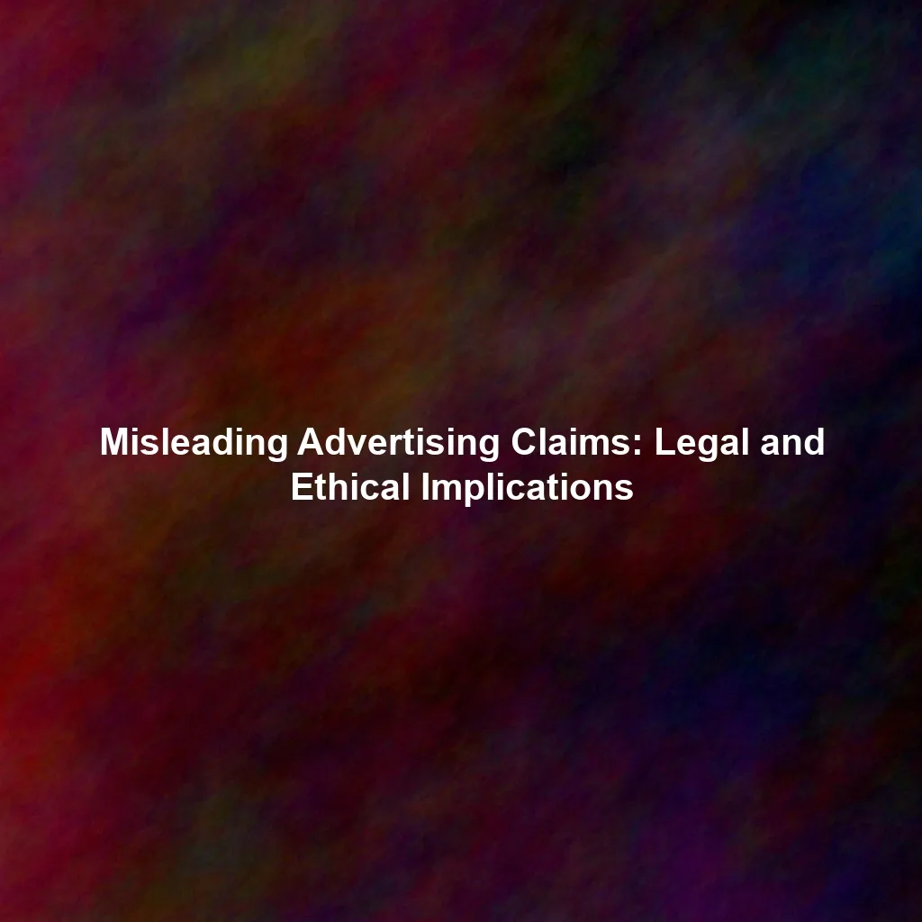 Misleading Advertising Claims: Legal and Ethical Implications