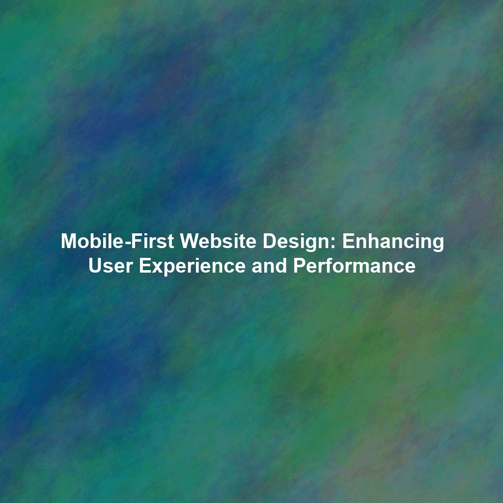 Mobile-First Website Design: Enhancing User Experience and Performance