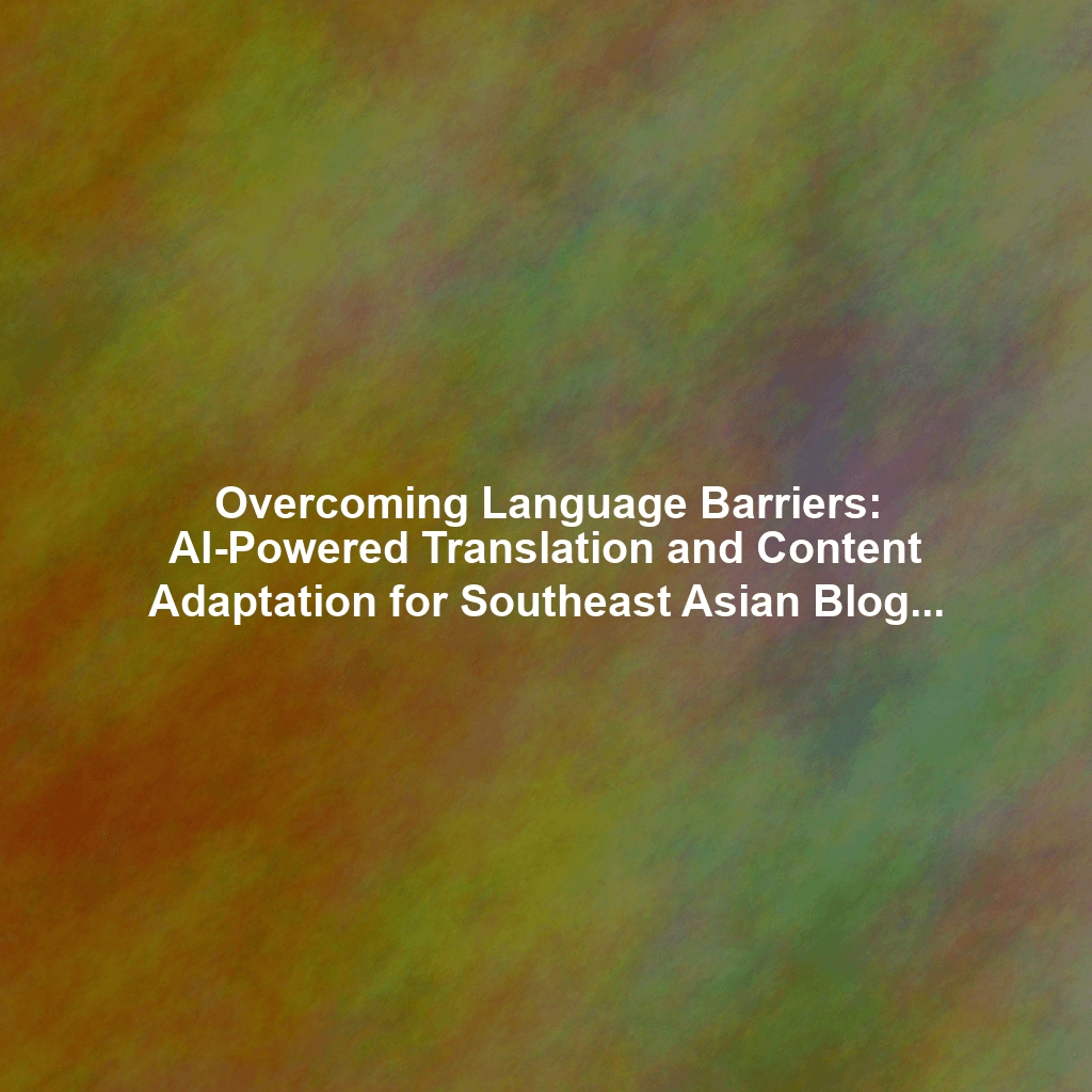 Overcoming Language Barriers: AI-Powered Translation and Content Adaptation for Southeast Asian Blogs