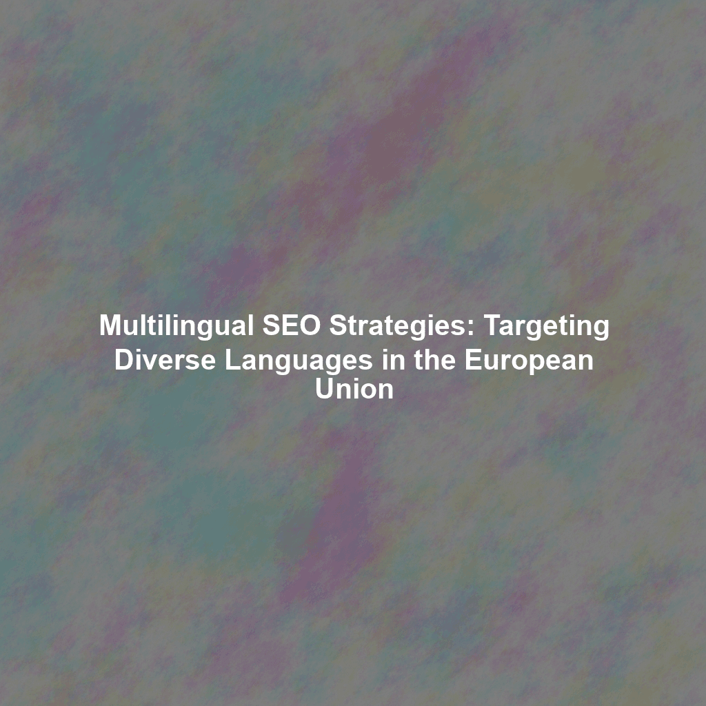 Multilingual SEO Strategies: Targeting Diverse Languages in the European Union