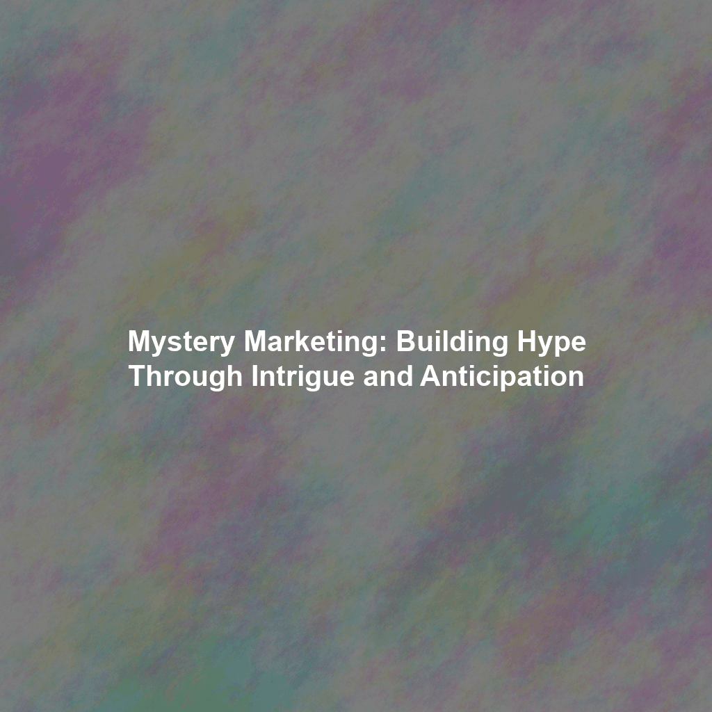 Mystery Marketing: Building Hype Through Intrigue and Anticipation